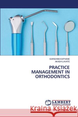 PRACTICE MANAGEMENT IN ORTHODONTICS KAPHANE, KARISHMA, LAVATE, AKASH 9786209562778