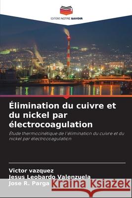 Élimination du cuivre et du nickel par électrocoagulation Vazquez, Victor, Valenzuela, Jesus Leobardo, Parga, Jose R. 9786209565861