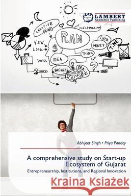 A comprehensive study on Start-up Ecosystem of Gujarat Singh, Abhijeet, Pandey, Priya 9786209574337