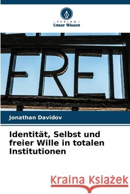Identit?t, Selbst und freier Wille in totalen Institutionen Jonathan Davidov 9786209576690