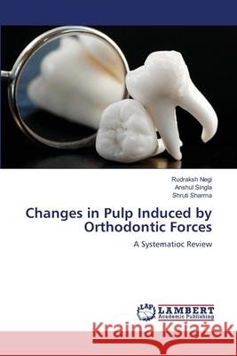Changes in Pulp Induced by Orthodontic Forces Negi, Rudraksh, SINGLA, ANSHUL, SHARMA, SHRUTI 9786209579387