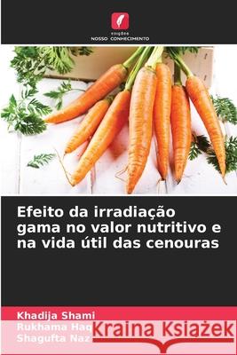 Efeito da irradiação gama no valor nutritivo e na vida útil das cenouras Shami, Khadija, Haq, Rukhama, Naz, Shagufta 9786209579646 Edições Nosso Conhecimento