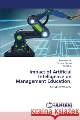 Impact of Artificial Intelligence on Management Education K.R., Sowmya, Nazera, Farzana, S., Prishaa 9786209580376 LAP Lambert Academic Publishing