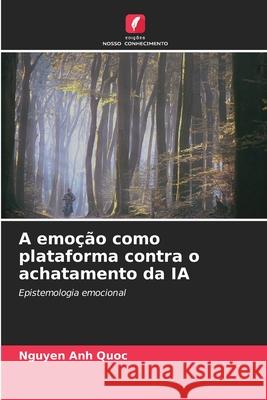 A emoção como plataforma contra o achatamento da IA Quoc, Nguyen Anh 9786209580918