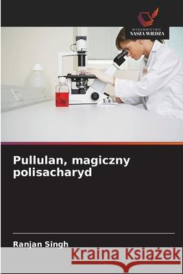 Pullulan, magiczny polisacharyd Singh, Ranjan 9786209586873