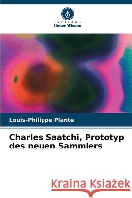 Charles Saatchi, Prototyp des neuen Sammlers Plante, Louis-Philippe 9786209587269 Verlag Unser Wissen