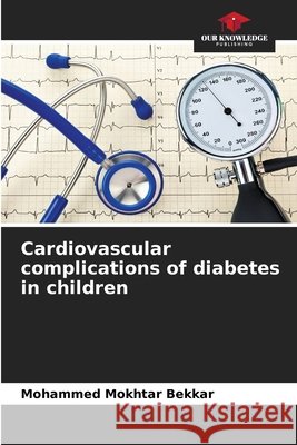 Cardiovascular complications of diabetes in children Bekkar, Mohammed Mokhtar 9786209589669 Our Knowledge Publishing
