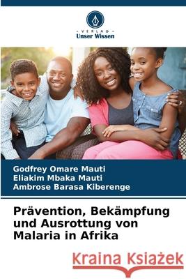 Prävention, Bekämpfung und Ausrottung von Malaria in Afrika Omare Mauti, Godfrey, Mbaka Mauti, Eliakim, Barasa Kiberenge, Ambrose 9786209592904