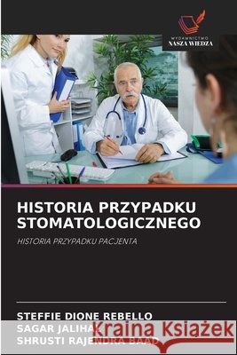 HISTORIA PRZYPADKU STOMATOLOGICZNEGO REBELLO, STEFFIE DIONE, JALIHAL, SAGAR, BAAD, SHRUSTI RAJENDRA 9786209598913 Wydawnictwo Nasza Wiedza