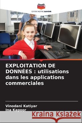 EXPLOITATION DE DONNÉES : utilisations dans les applications commerciales Katiyar, Vinodani, Kapoor, Ina 9786209602924 Editions Notre Savoir