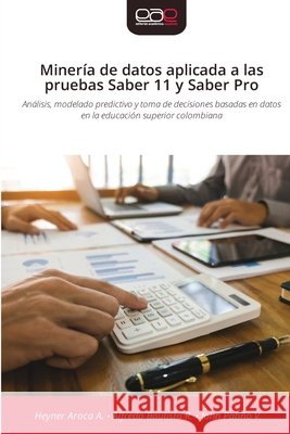 Miner?a de datos aplicada a las pruebas Saber 11 y Saber Pro Heyner Aroca a. Alfredo Bautista R. John Pati?o V. 9786209603136