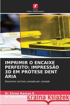 IMPRIMIR O ENCAIXE PERFEITO: IMPRESSÃO 3D EM PRÓTESE DENT ÁRIA R, Dr Shree Ramya, Alva, Dr Harshitha 9786209620249