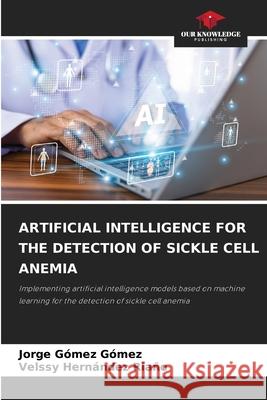 ARTIFICIAL INTELLIGENCE FOR THE DETECTION OF SICKLE CELL ANEMIA Gómez, Jorge Gómez, Riaño, Velssy Hernández 9786209628870