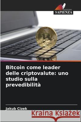Bitcoin come leader delle criptovalute: uno studio sulla prevedibilità Cizek, Jakub 9786209631726