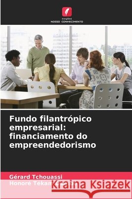 Fundo filantr?pico empresarial: financiamento do empreendedorismo G?rard Tchouassi Honor? T?kam Oumb? 9786209633829 Edicoes Nosso Conhecimento