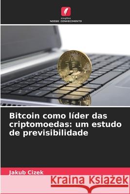 Bitcoin como líder das criptomoedas: um estudo de previsibilidade Cizek, Jakub 9786209634284