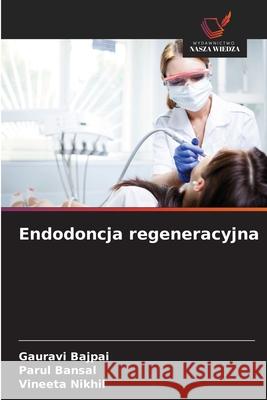 Endodoncja regeneracyjna Bajpai, Gauravi, Bansal, Parul, Nikhil, Vineeta 9786209636172