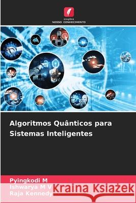 Algoritmos Quânticos para Sistemas Inteligentes M, Pyingkodi, M V, Ishwarya, Kennedy, Raja 9786209639036
