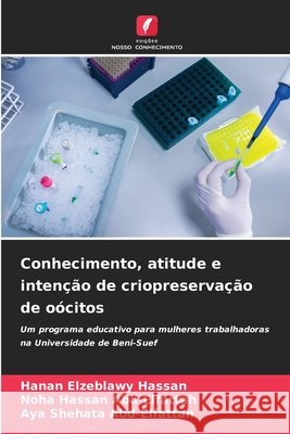 Conhecimento, atitude e intenção de criopreservação de oócitos Hassan, Hanan Elzeblawy, Abd-Elfattah, Noha Hassan, Abd-Elfattah, Aya Shehata 9786209640261 Edições Nosso Conhecimento