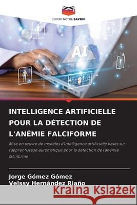 INTELLIGENCE ARTIFICIELLE POUR LA DÉTECTION DE L'ANÉMIE FALCIFORME Gómez, Jorge Gómez, Riaño, Velssy Hernández 9786209641688