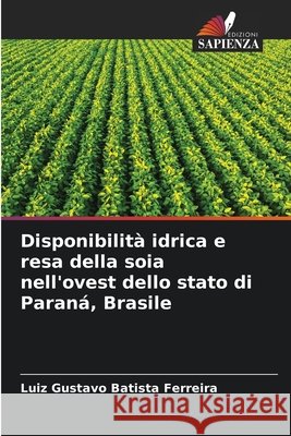 Disponibilità idrica e resa della soia nell'ovest dello stato di Paraná, Brasile Batista Ferreira, Luiz Gustavo 9786209662195 Edizioni Sapienza