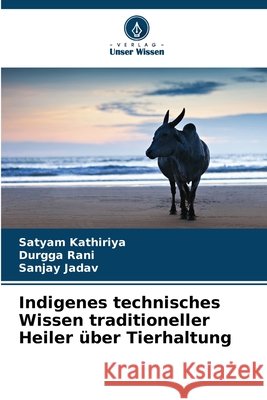 Indigenes technisches Wissen traditioneller Heiler über Tierhaltung Kathiriya, Satyam, Rani, Durgga, Jadav, Sanjay 9786209666346 Verlag Unser Wissen