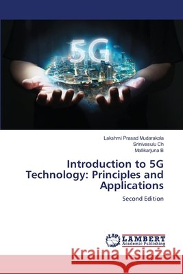 Introduction to 5G Technology: Principles and Applications Mudarakola, Lakshmi Prasad, Ch, Srinivasulu, B, Mallikarjuna 9786209671371 LAP Lambert Academic Publishing