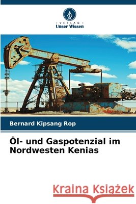 Öl- und Gaspotenzial im Nordwesten Kenias Rop, Bernard Kipsang 9786209674129 Verlag Unser Wissen