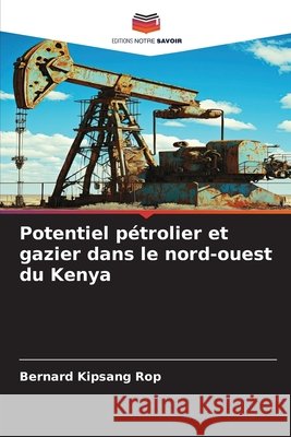 Potentiel p?trolier et gazier dans le nord-ouest du Kenya Bernard Kipsang Rop 9786209676680