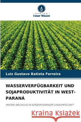 WASSERVERFÜGBARKEIT UND SOJAPRODUKTIVITÄT IN WEST-PARANÁ Batista Ferreira, Luiz Gustavo 9786209678561 Verlag Unser Wissen