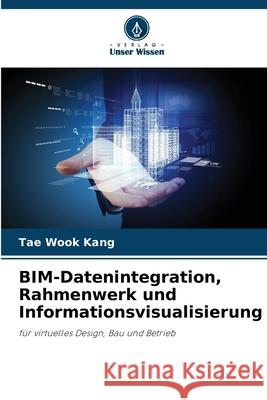BIM-Datenintegration, Rahmenwerk und Informationsvisualisierung Kang, Tae Wook 9786209699214