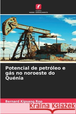 Potencial de petróleo e gás no noroeste do Quénia Rop, Bernard Kipsang 9786209699726 Edições Nosso Conhecimento
