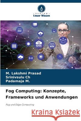 Fog Computing: Konzepte, Frameworks und Anwendungen Lakshmi Prasad, M., Ch, Srinivsulu, M, Padamaja 9786209709197 Verlag Unser Wissen