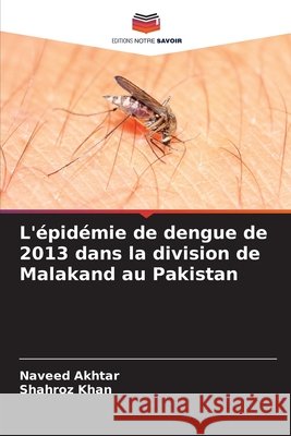 L'épidémie de dengue de 2013 dans la division de Malakand au Pakistan Akhtar, Naveed, Khan, Shahroz 9786209714320 Editions Notre Savoir
