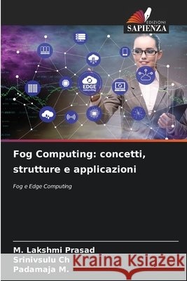 Fog Computing: concetti, strutture e applicazioni Lakshmi Prasad, M., Ch, Srinivsulu, M, Padamaja 9786209716874 Edizioni Sapienza