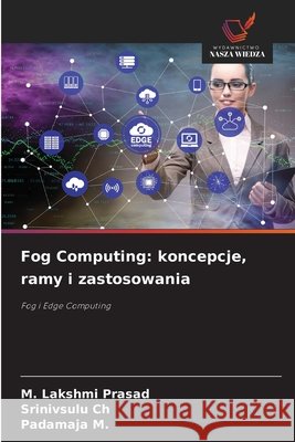 Fog Computing: koncepcje, ramy i zastosowania Lakshmi Prasad, M., Ch, Srinivsulu, M, Padamaja 9786209719431 Wydawnictwo Nasza Wiedza