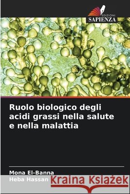 Ruolo biologico degli acidi grassi nella salute e nella malattia El-Banna, Mona, Hassan, Heba 9786209726972