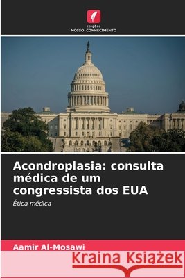 Acondroplasia: consulta médica de um congressista dos EUA Al-Mosawi, Aamir 9786209728761 Edições Nosso Conhecimento