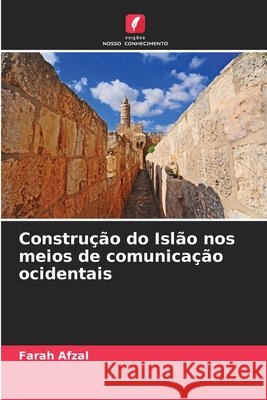Construção do Islão nos meios de comunicação ocidentais Afzal, Farah 9786209729065