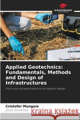 Applied Geotechnics: Fundamentals, Methods and Design of Infrastructures Munguía, Cristofer, Álvarez, José 9786209739859