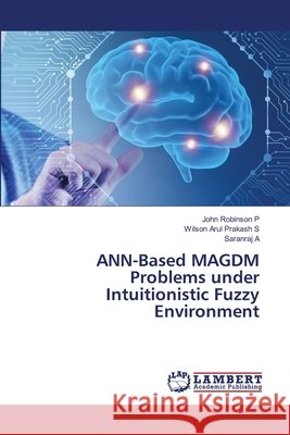 ANN-Based MAGDM Problems under Intuitionistic Fuzzy Environment Robinson P., John, Arul Prakash S., Wilson, A, Saranraj 9786209741463