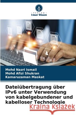 Datei?bertragung ?ber IPv6 unter Verwendung von kabelgebundener und kabelloser Technologie Mohd Nazri Ismail Mohd Afizi Shukran Kamaruzaman Maskat 9786209752254