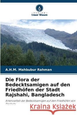 Die Flora der Bedecktsamigen auf den Friedhöfen der Stadt Rajshahi, Bangladesch Rahman, A. H. M. Mahbubur 9786209755392