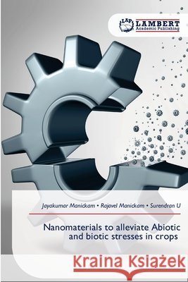 Nanomaterials to alleviate Abiotic and biotic stresses in crops Jayakumar Manickam Rajavel Manickam Surendran U 9786209767845 LAP Lambert Academic Publishing