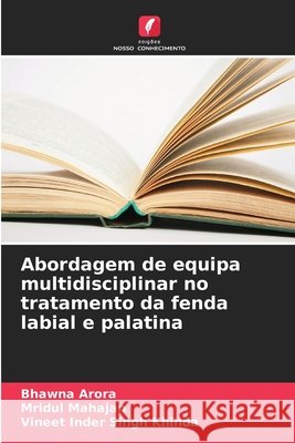Abordagem de equipa multidisciplinar no tratamento da fenda labial e palatina Arora, Bhawna, Mahajan, Mridul, Singh Khinda, Vineet Inder 9786209773150