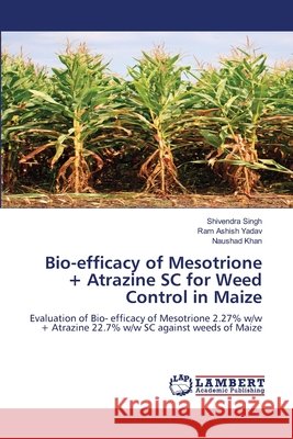 Bio-efficacy of Mesotrione + Atrazine SC for Weed Control in Maize Singh, Shivendra, Yadav, Ram Ashish, Khan, Naushad 9786209774775 LAP Lambert Academic Publishing