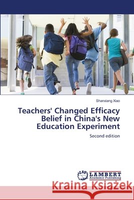 Teachers' Changed Efficacy Belief in China's New Education Experiment Xiao, Shanxiang 9786209782473