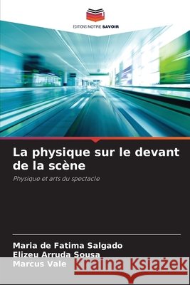 La physique sur le devant de la sc?ne Maria de Fatima Salgado Elizeu Arruda Sousa Marcus Vale 9786209783173 Editions Notre Savoir