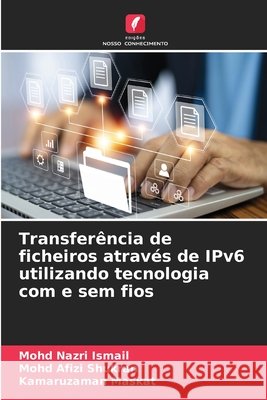 Transfer?ncia de ficheiros atrav?s de IPv6 utilizando tecnologia com e sem fios Mohd Nazri Ismail Mohd Afizi Shukran Kamaruzaman Maskat 9786209792939