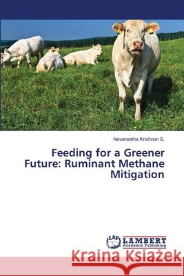 Feeding for a Greener Future: Ruminant Methane Mitigation Navaneetha Krishnan S 9786209793615